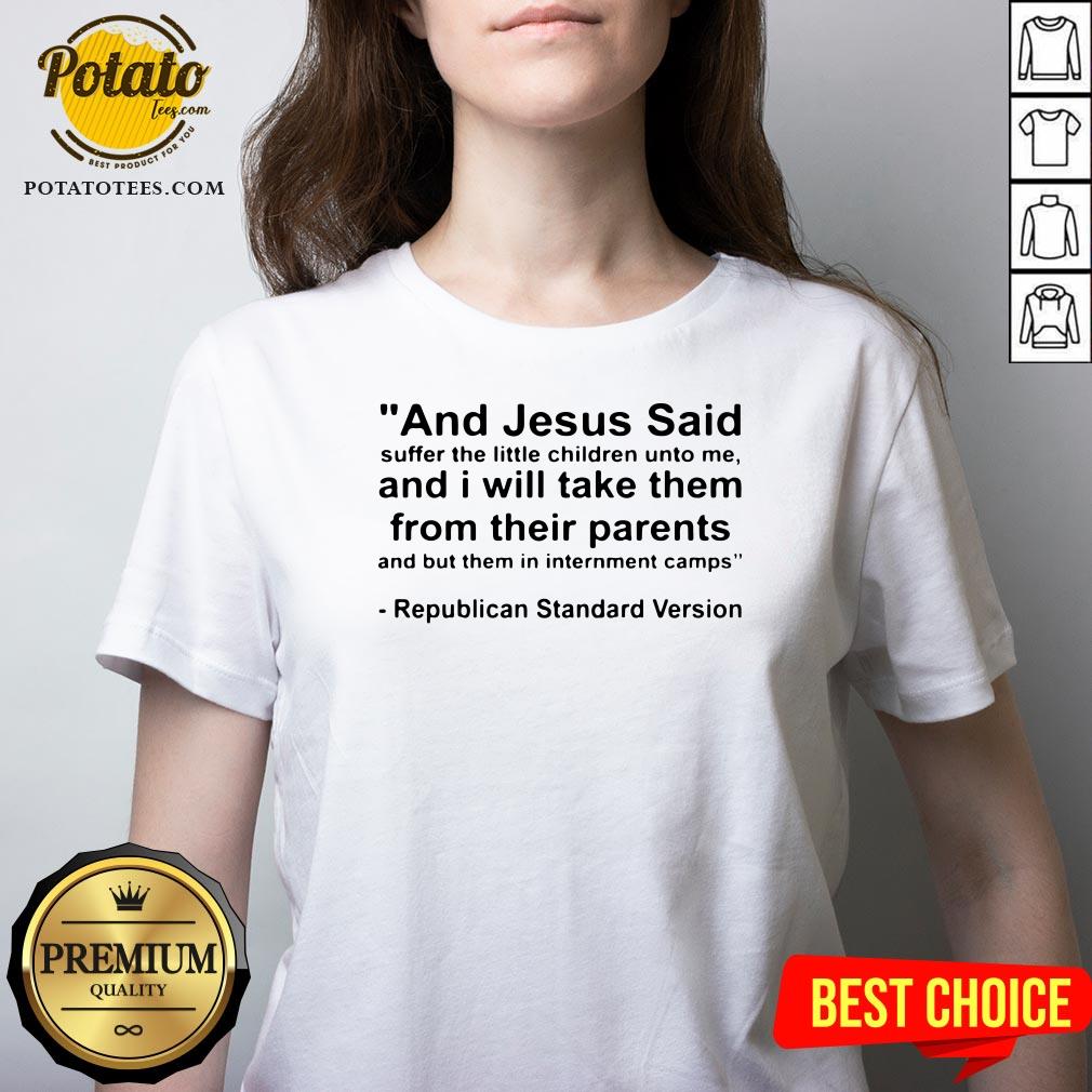 Top And Jesus Said Suffer The Little Children Unto Me And I Will Take Them From Their Parents And But Them In Internment Camps Republican Standard Version Shirt - Image 3