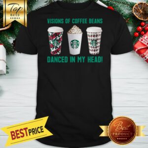 Official Starbucks Visions Of Coffee Beans Danced In My Head Shirt