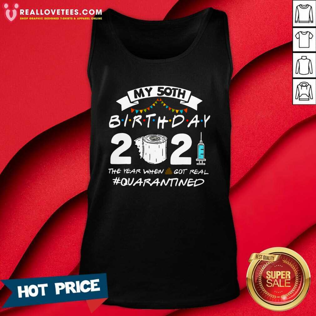 Nice My 50th Birthday 2021 The Year When Shit Got Real #Quarantined Shirt - Image 2