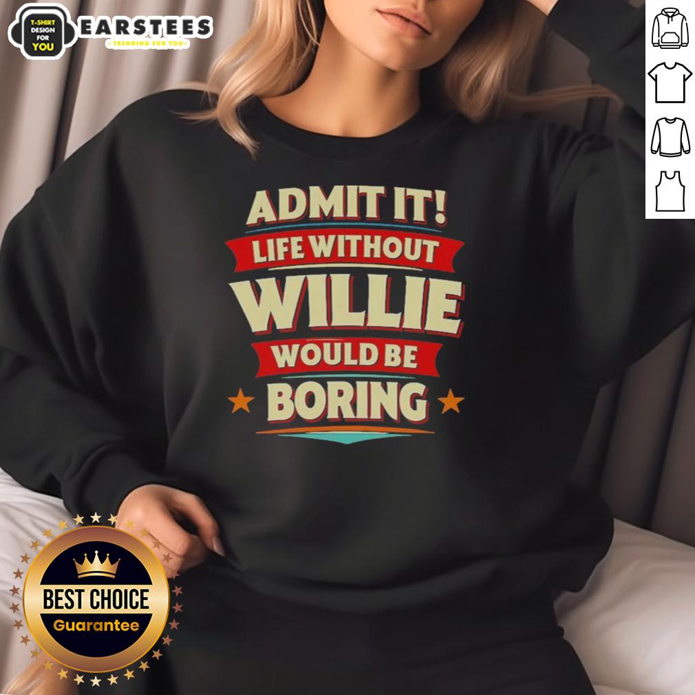 Awesome Admit It Life Without Willie Would Be Boring T-Shirt - Image 5