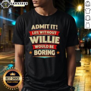 Awesome Admit It Life Without Willie Would Be Boring T-Shirt