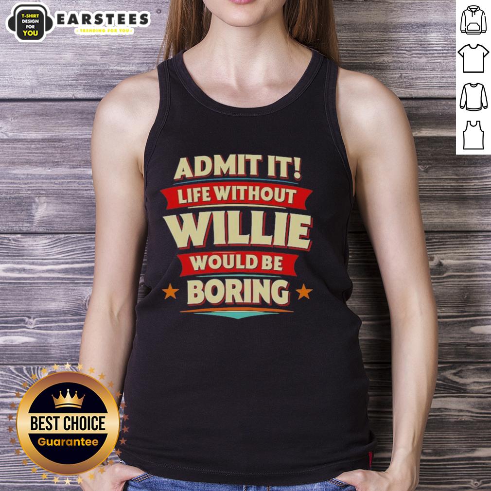 Awesome Admit It Life Without Willie Would Be Boring T-Shirt - Image 4