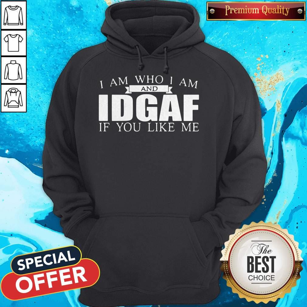 I Am Who I Am And IDGAF If You Like Me Shirt - Image 3