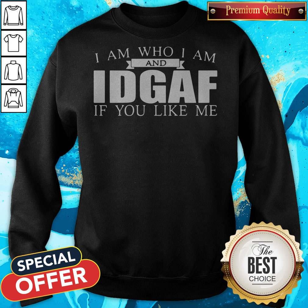 I Am Who I Am And IDGAF If You Like Me Shirt - Image 5