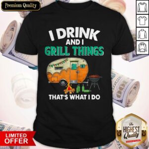 Camping I Drink And I Grill Things That’s What I Do Shirt