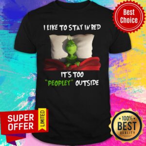 Grinch I Like To Stay In Bed It's Too People Outside Shirt