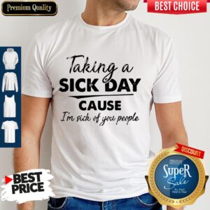 Original Taking A Sick Day Cause I'm Sick Of You People Shirt