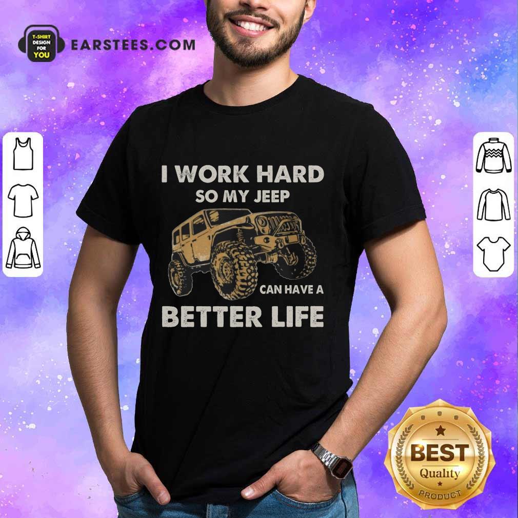Hot I Work Hard So My Jeep Can Have A Better Life Shirt