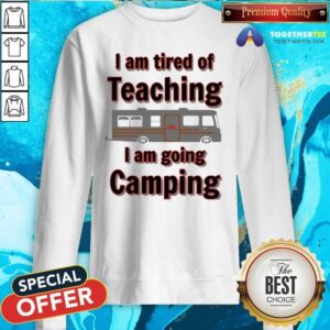 Alternative view of Nice Tired Of Teaching Going Camping Shirt