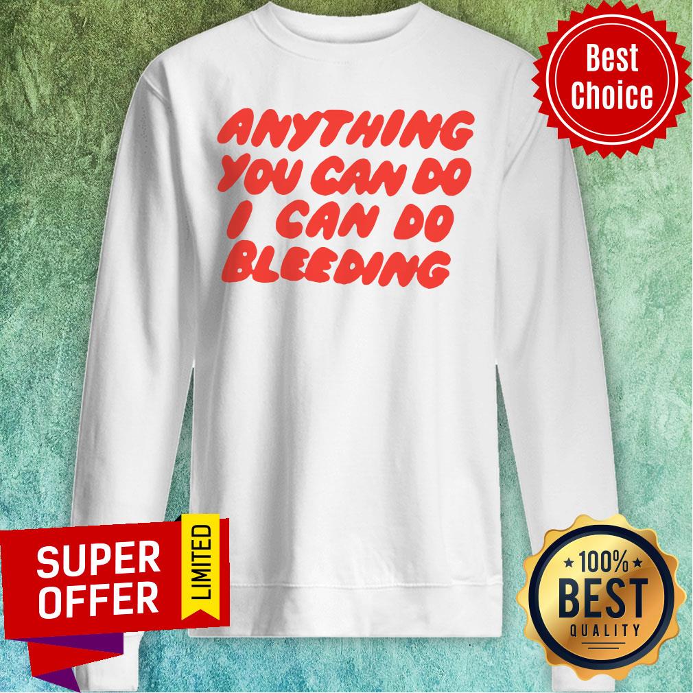 Nice Anything You Can Do I Can Do Bleeding Shirt - Image 4