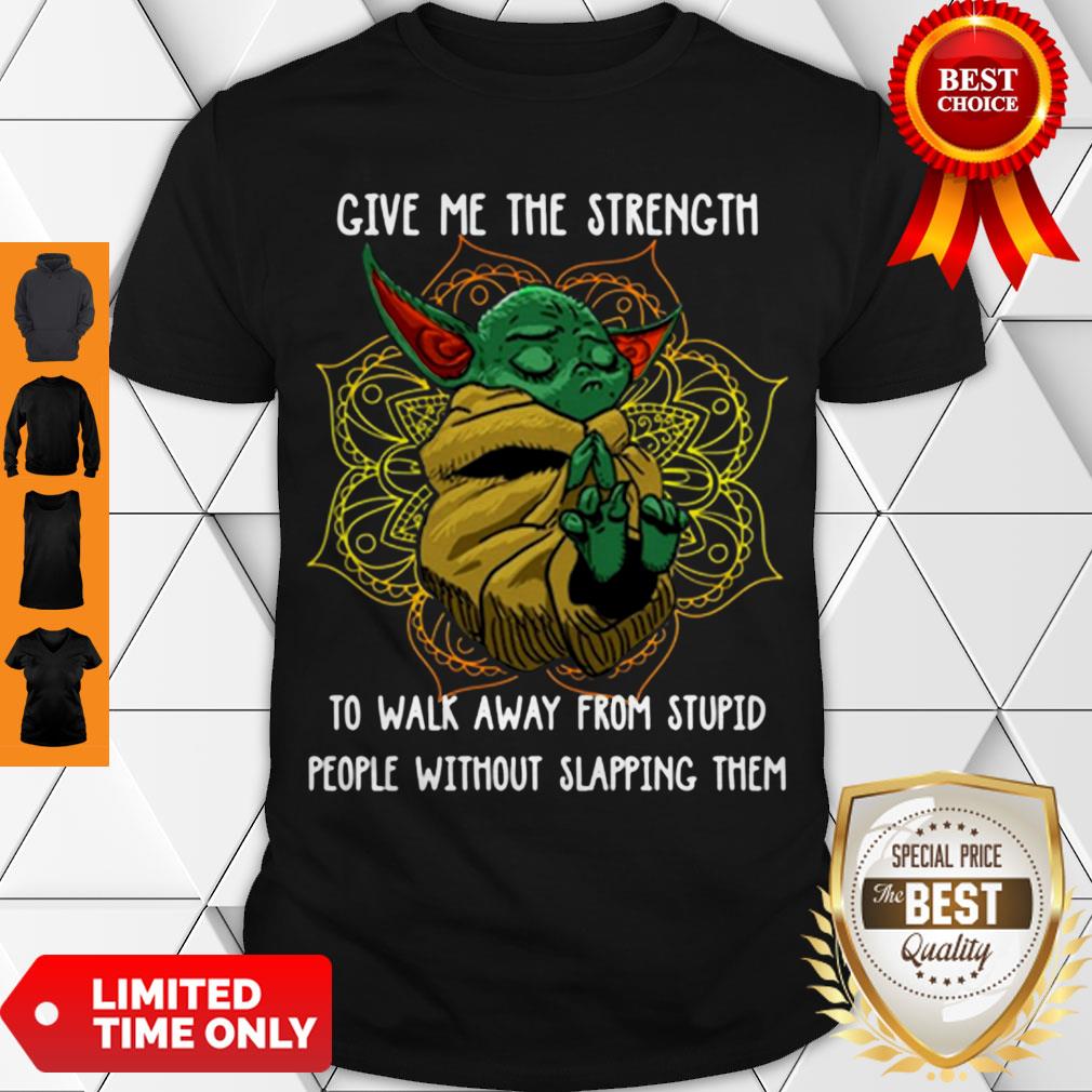 Baby Yoda Give Me The Strength To Walk Away From Stupid People Without Slapping Them Shirt
