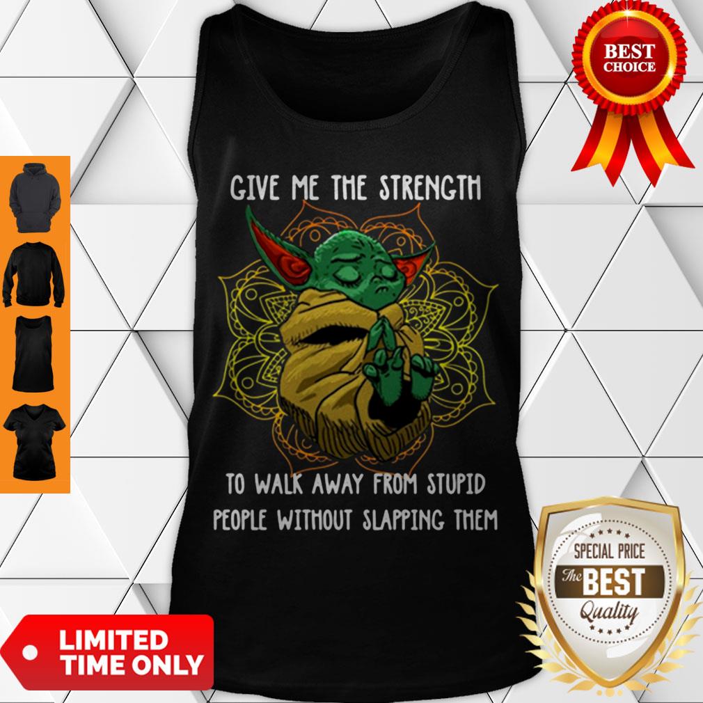 Baby Yoda Give Me The Strength To Walk Away From Stupid People Without Slapping Them Shirt - Image 5