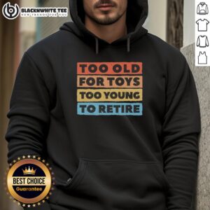 Alternative view of Good Too Old For Toys Too Young To Retire T-Shirt