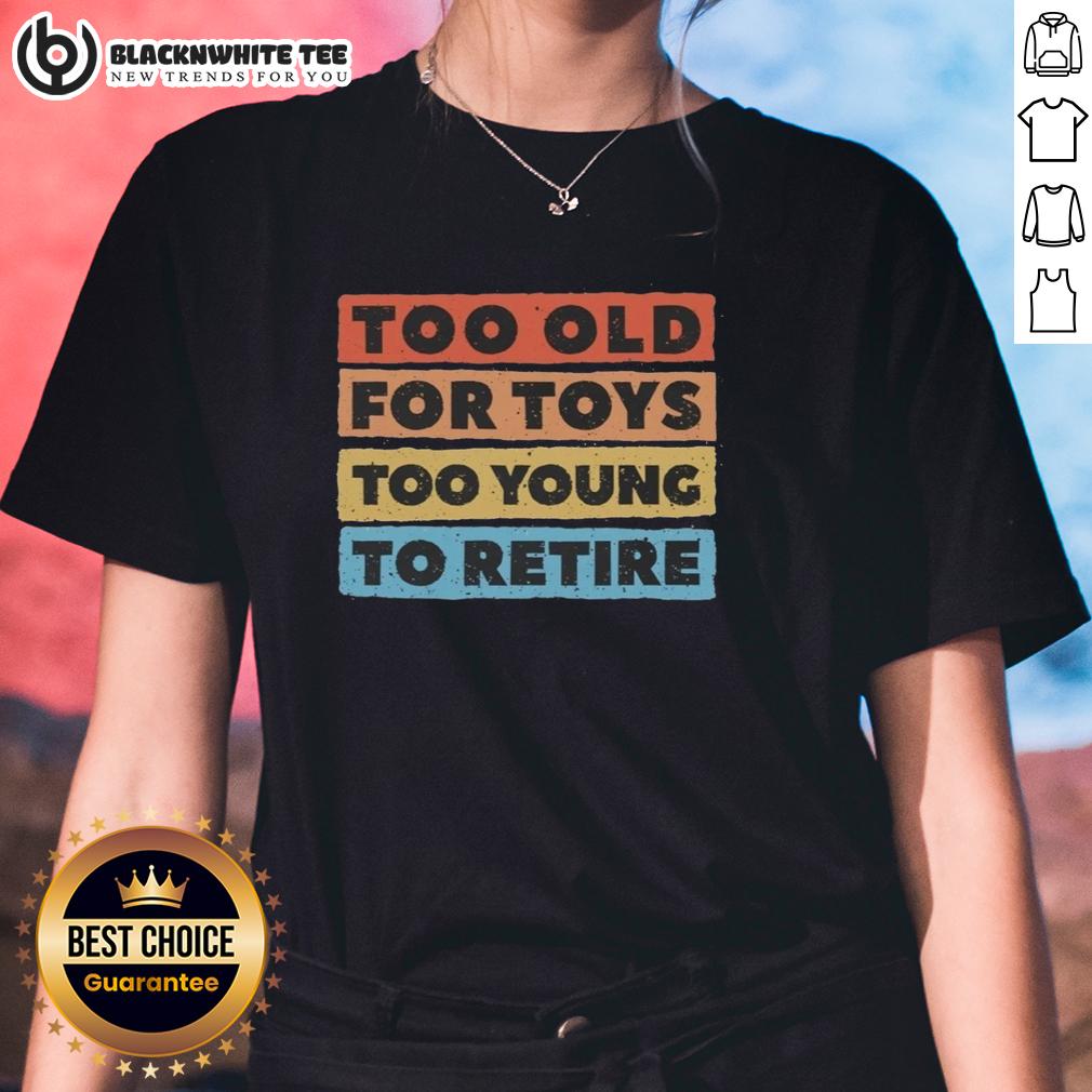 Good Too Old For Toys Too Young To Retire T-Shirt - Image 3