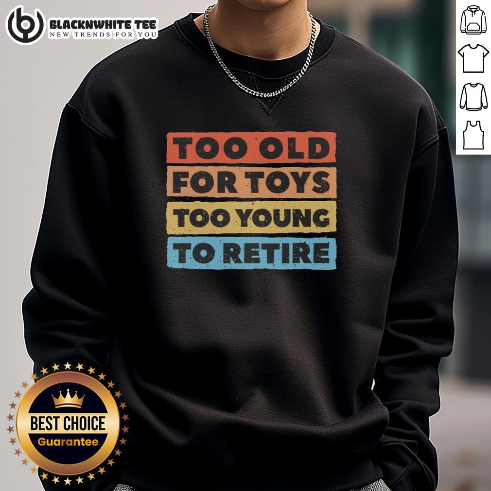 Good Too Old For Toys Too Young To Retire T-Shirt - Image 5