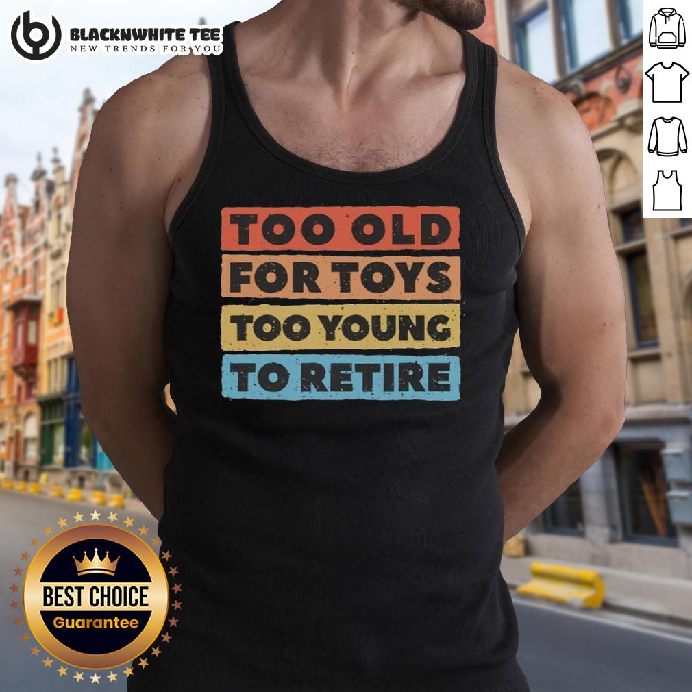 Good Too Old For Toys Too Young To Retire T-Shirt - Image 4