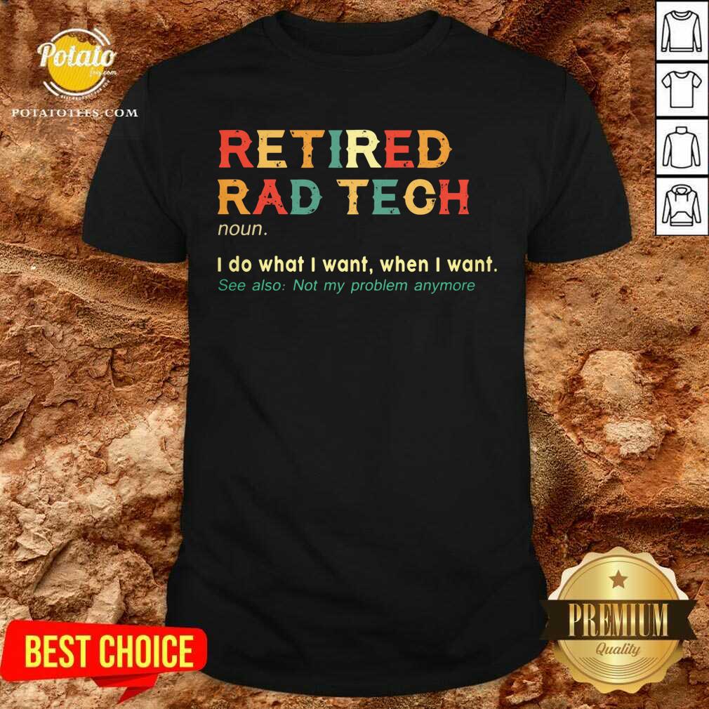 Retired Rad Tech I Do What I Want When I Want Shirt