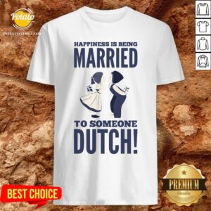 Hot Happiness Is Being Married To Someone Dutch Shirt