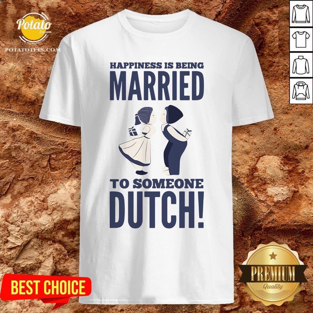 Hot Happiness Is Being Married To Someone Dutch Shirt