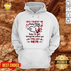 Alternative view of Hot You Taught Me Many Things In Life Except How To Get Through Life Without You I Miss You Mom Shirt