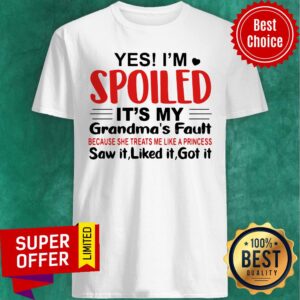 Top Yes I’m Spoiled It’s My Grandma’s Fault Saw It Liked It Got It Shirt