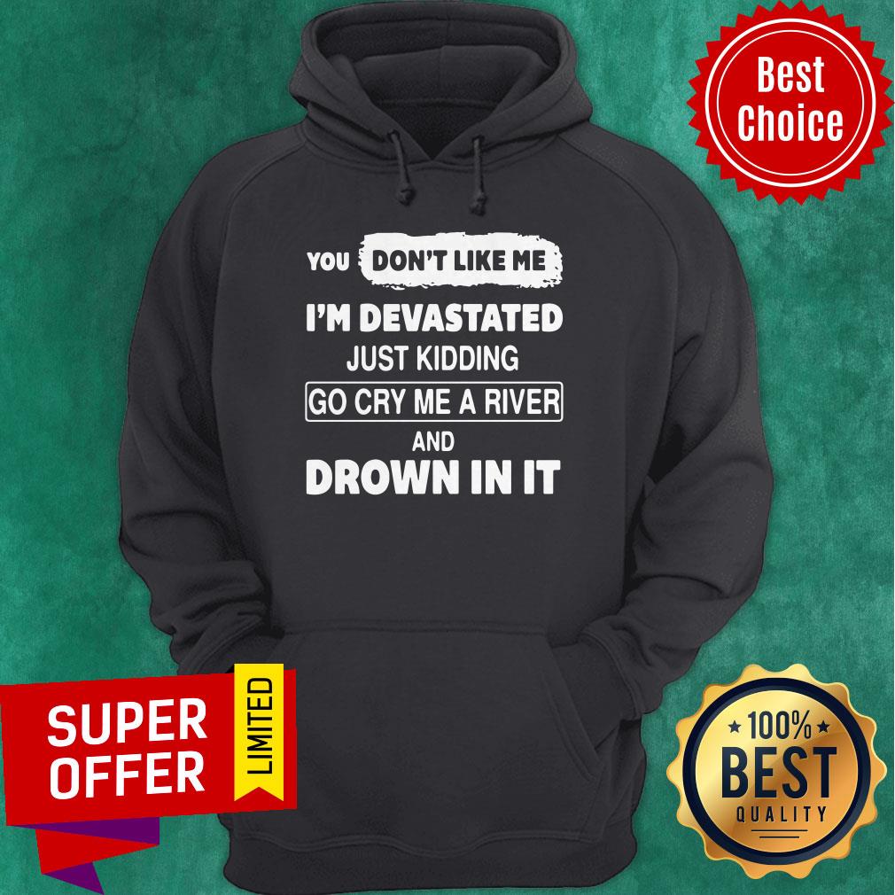 You Don’t Like Me I’m Devastated Just Kidding Go Cry Me A River Shirt - Image 3