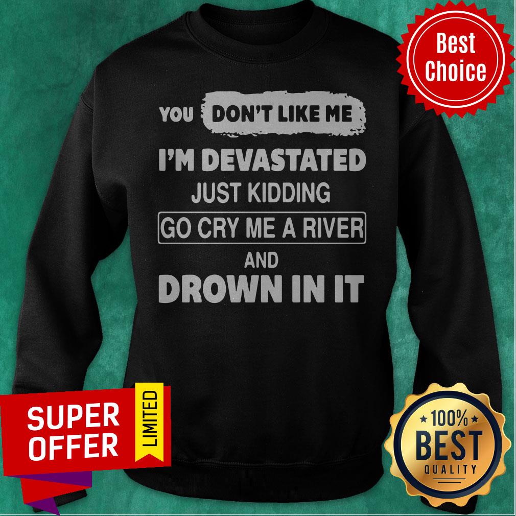 You Don’t Like Me I’m Devastated Just Kidding Go Cry Me A River Shirt - Image 2