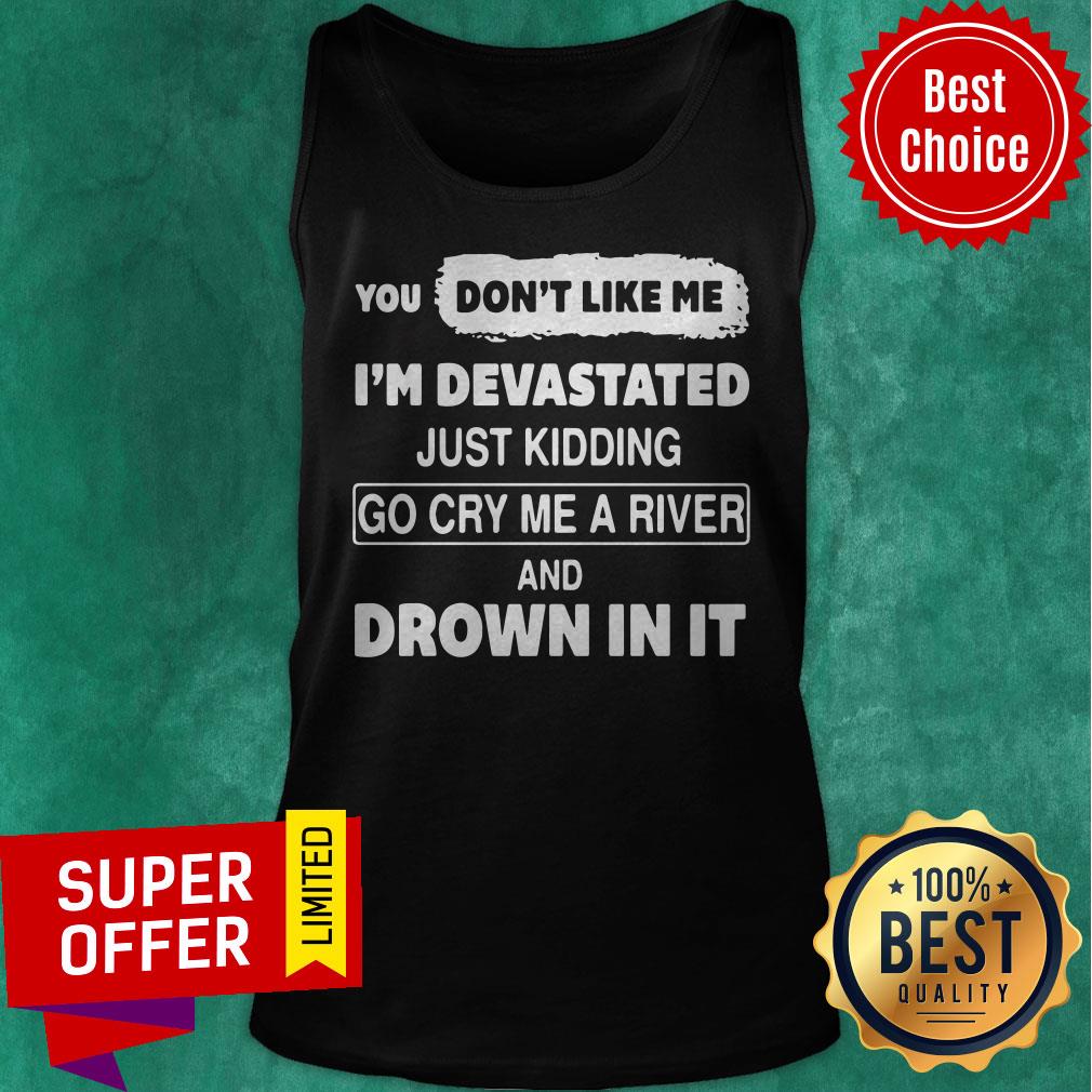 You Don’t Like Me I’m Devastated Just Kidding Go Cry Me A River Shirt - Image 5