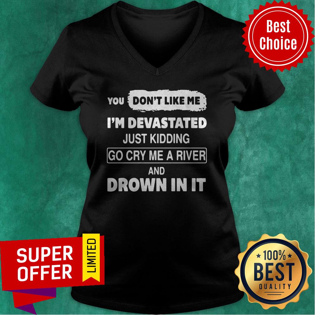 You Don’t Like Me I’m Devastated Just Kidding Go Cry Me A River Shirt - Image 4