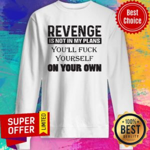 Alternative view of Revenge Is Not In My Plans You'll Fuck Yourself On Your Own Shirt