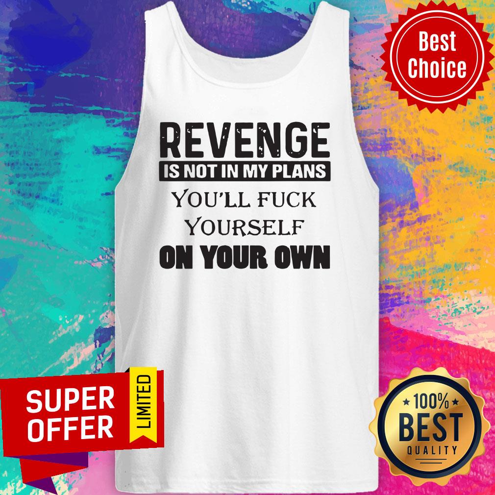 Revenge Is Not In My Plans You'll Fuck Yourself On Your Own Shirt - Image 5