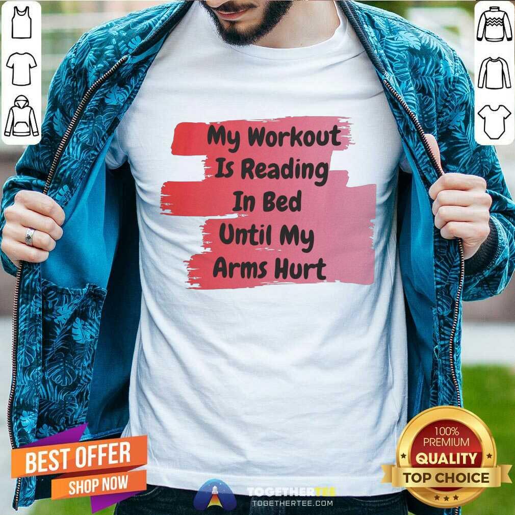 Good My Workout Is Reading In Bed Until My Arms Hurt Shirt