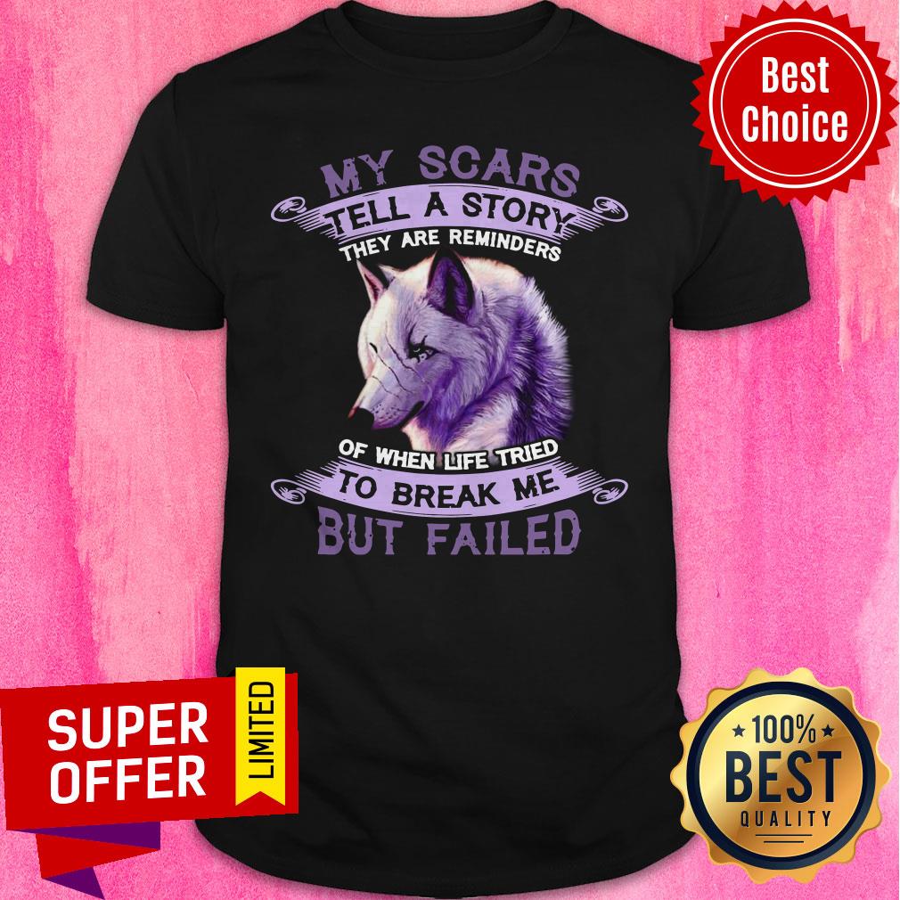 My Scars Tell A Story They Are Reminders Of When Life Tried To Break Me But Failed Shirt
