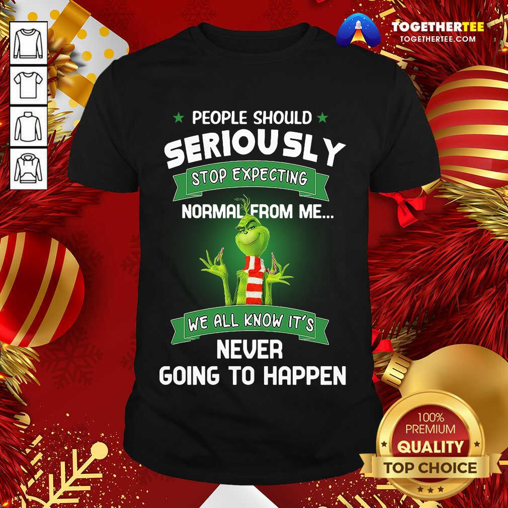 Top The Grinch People Should Seriously Stop Expecting Normal From Me We All Know It’s Never Going To Happen Shirt
