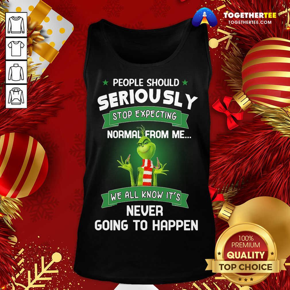 Top The Grinch People Should Seriously Stop Expecting Normal From Me We All Know It’s Never Going To Happen Shirt - Image 3