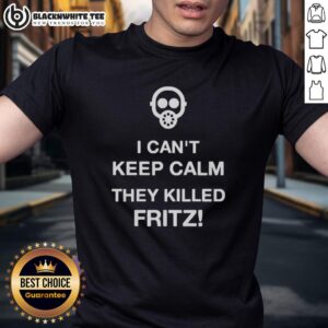 Official I Can't Keep Calm They Killed Fritz T-Shirt