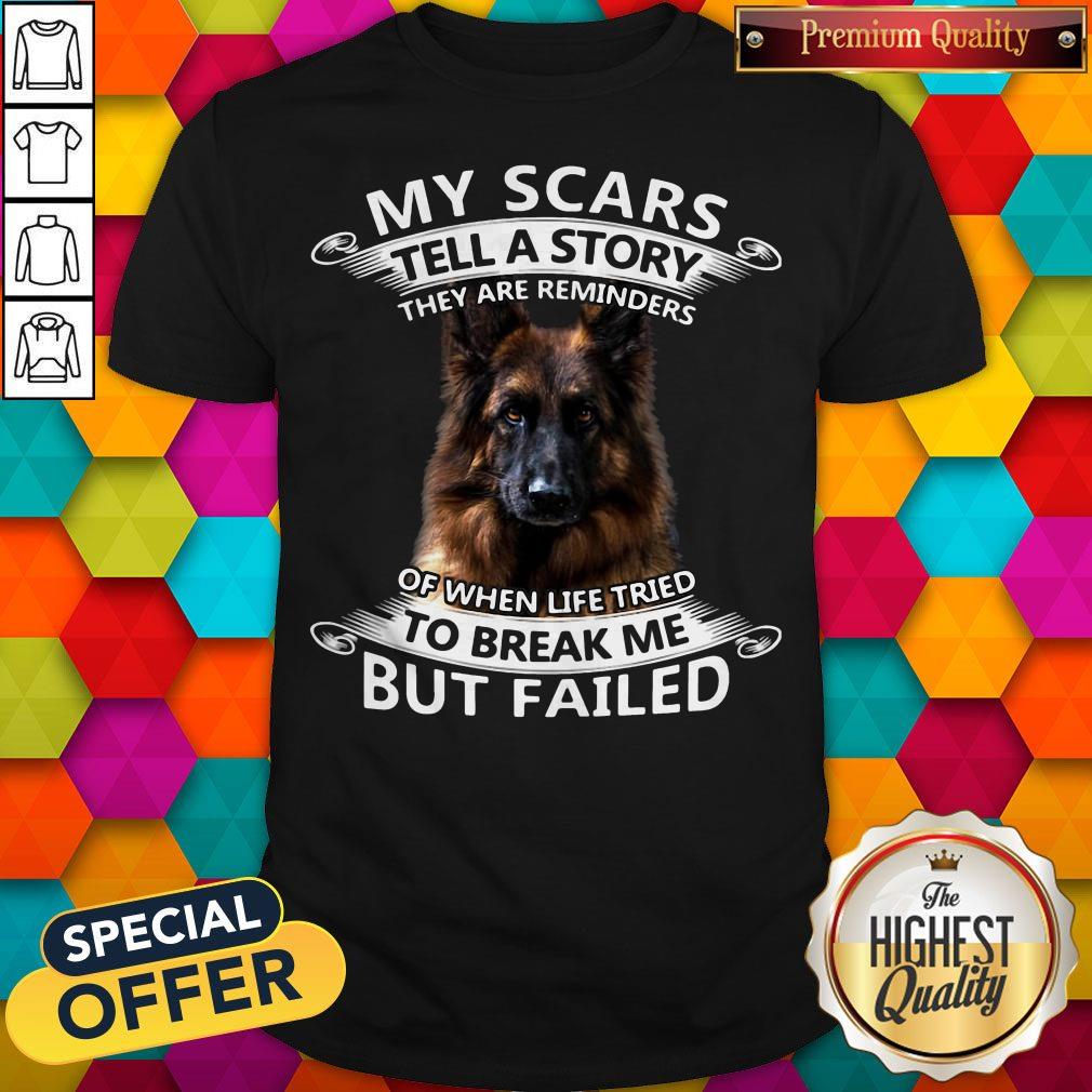 German Shepherd My Scars Tell A Story They Are Reminders Of When Life Tried To Break Me But Failed Shirt