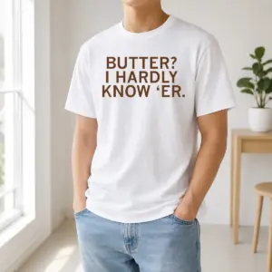 Nice Hot Butter I Hardly Know 'Er Shirt