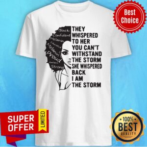 They Whispered To Her You Can't Withstand The Storm She Whispered Back I Am The Storm Shirt