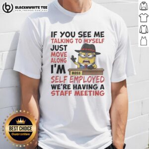 Pretty Boss Minions If You See Me Talking To Myself Just Move Along I'm Self Employed T-Shirt