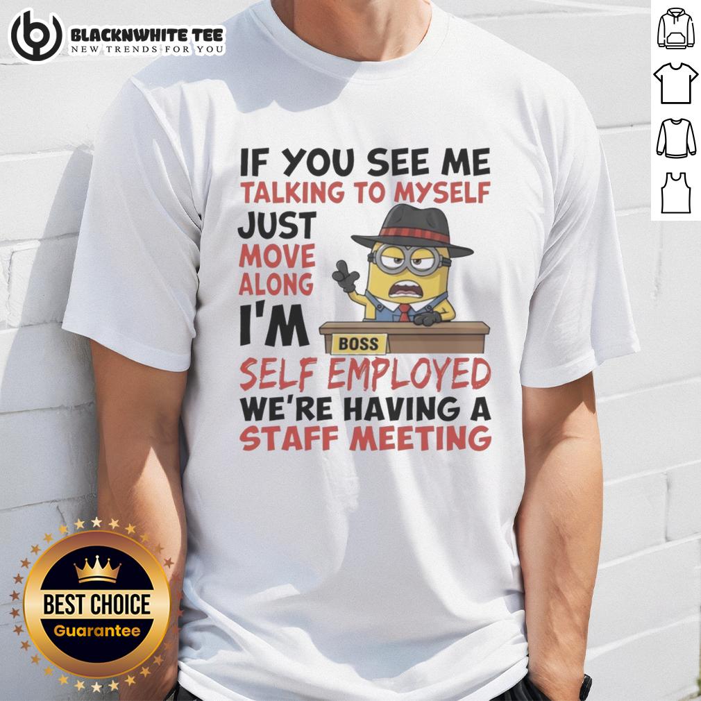 Pretty Boss Minions If You See Me Talking To Myself Just Move Along I'm Self Employed T-Shirt