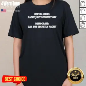 Alternative view of Good Political Satire Republicans Racist But Secretly Gay Democrats Gay But Secretly Racist Text Shirt