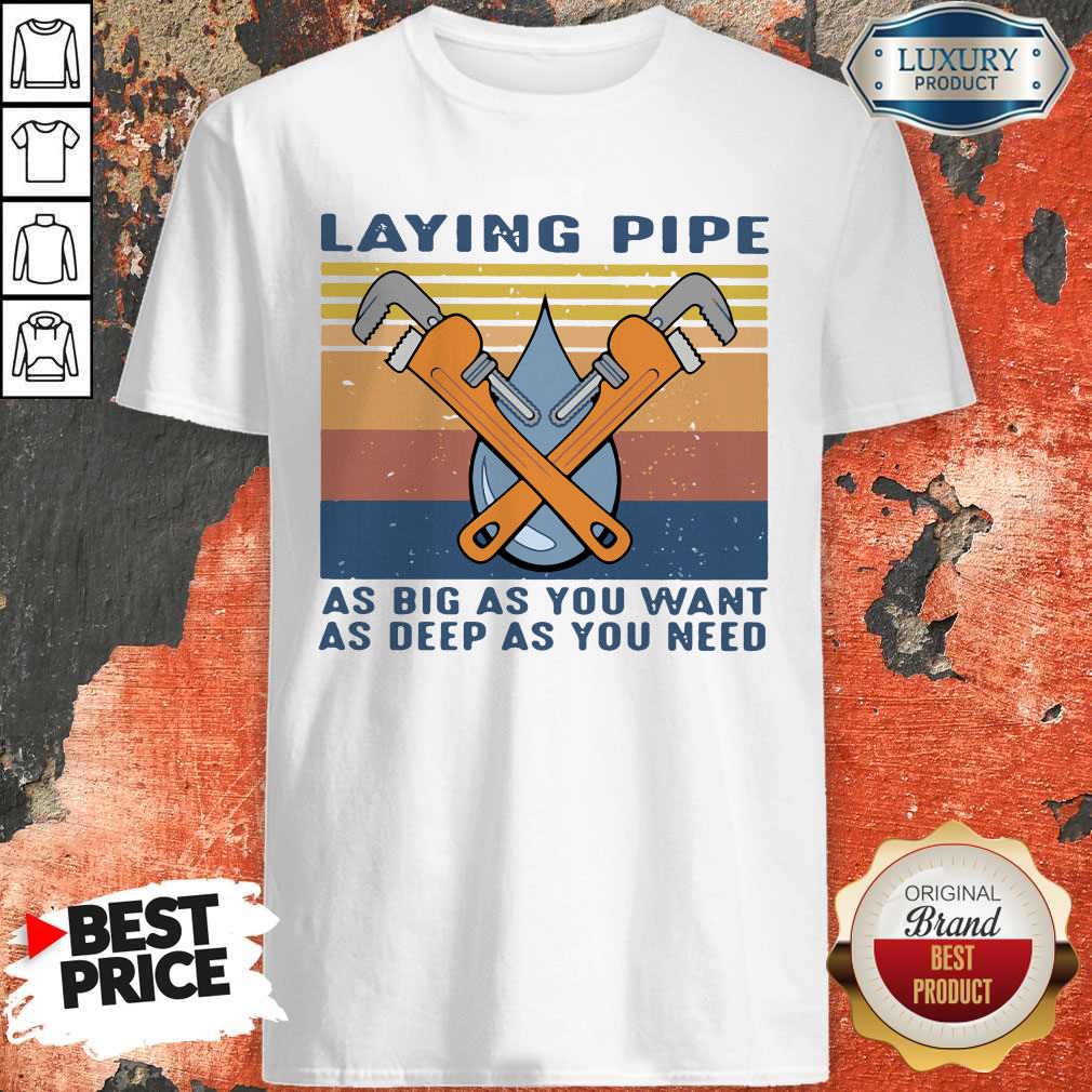 Laying Pipe As Big As You Want As Deep As You Need Shirt