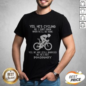 Yes He’s Cycling I Don’t Know When He'll Be Home He’s Not An Imaginary Shirt