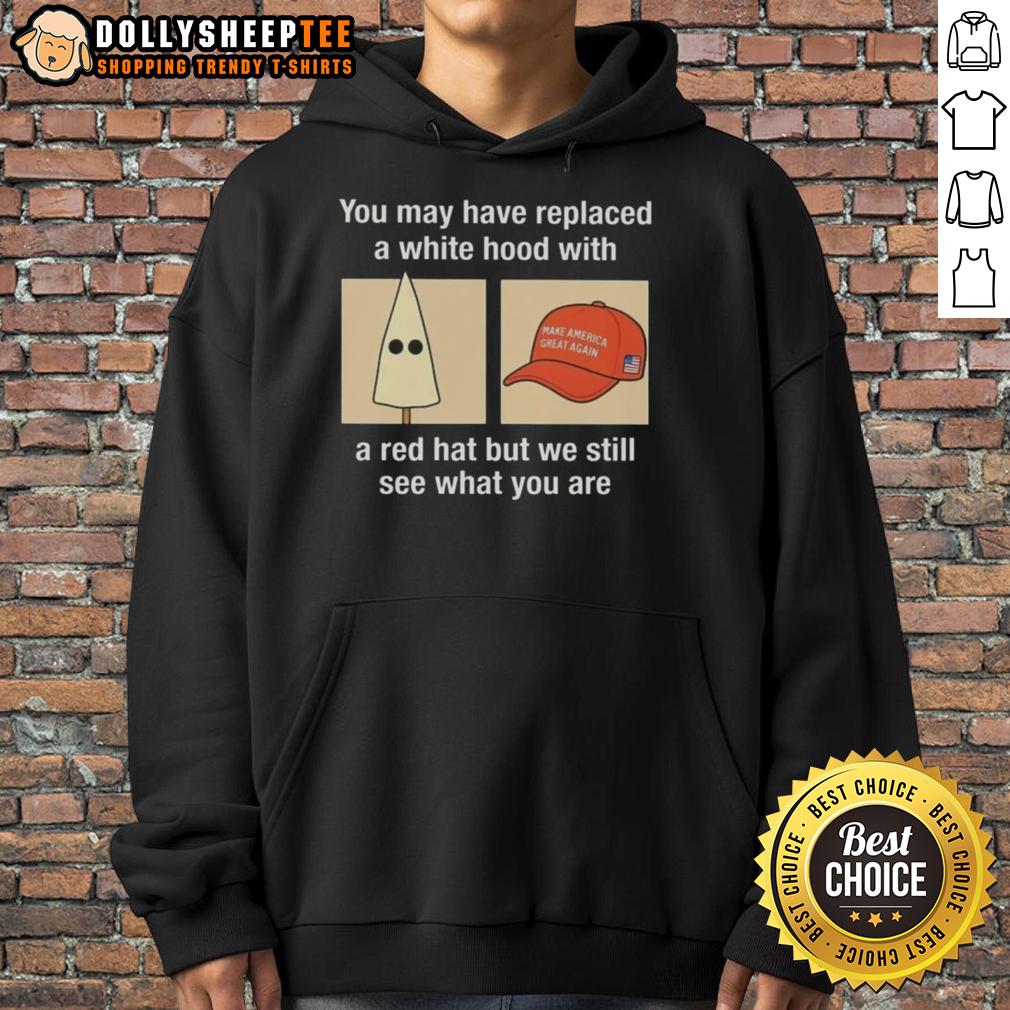 Good Maga You May Have Replaced A White Hood With A Red Hat But We Still See What You Are T-Shirt