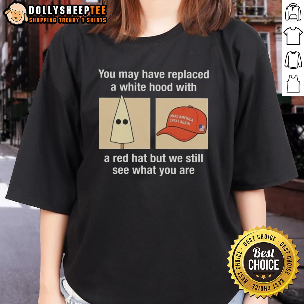 Good Maga You May Have Replaced A White Hood With A Red Hat But We Still See What You Are T-Shirt - Image 2