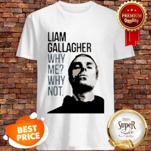 Nice Liam Gallagher Why Me Why Not Shirt