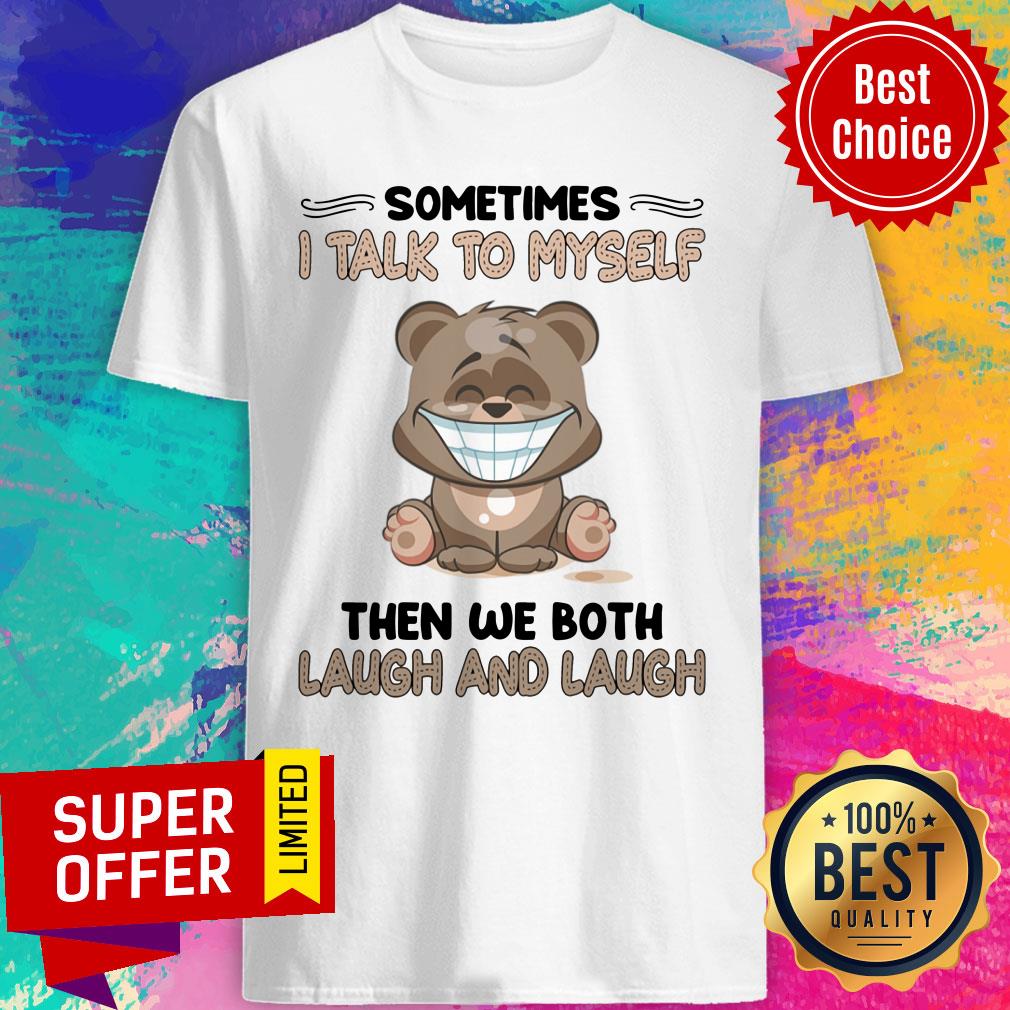 Bear Sometimes I Talk To Myself Then We Both Laugh And Laugh Shirt