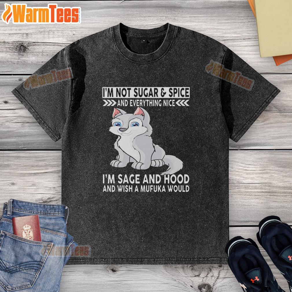 Good Wolf I'm Not Sugar And Spice And Everything Nice I'm Sage And Hood And Wish Mufuka Would T-Shirt - Image 6