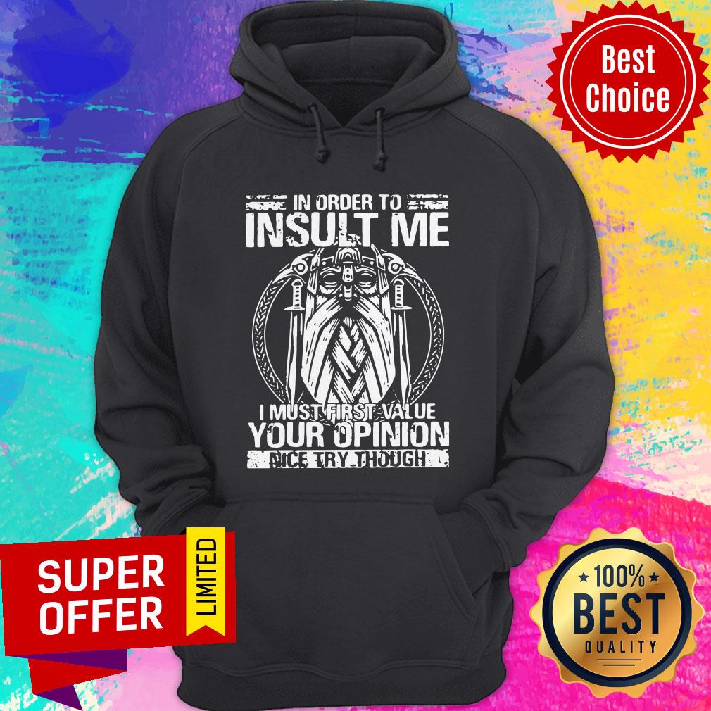 Awesome In Order To Insult Me I Must Value Your Opinion Nice Try Though Shirt - Image 5